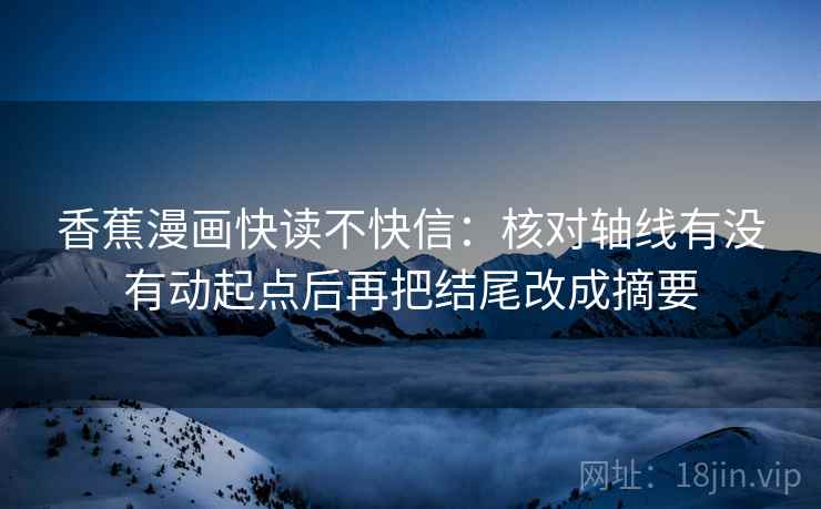 香蕉漫画快读不快信：核对轴线有没有动起点后再把结尾改成摘要