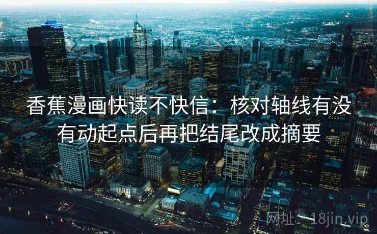 香蕉漫画快读不快信:核对轴线有没有动起点后再把结尾改成摘要 第2张 香蕉漫画快读不快信:核对轴线有没有动起点后再把结尾改成摘要 第2张