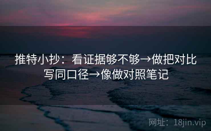 推特小抄:看证据够不够→做把对比写同口径→像做对照笔记