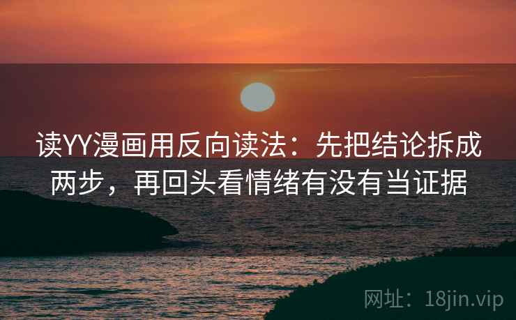 读YY漫画用反向读法：先把结论拆成两步，再回头看情绪有没有当证据