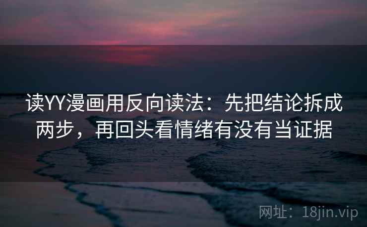 读YY漫画用反向读法:先把结论拆成两步,再回头看情绪有没有当证据 第2张 读YY漫画用反向读法:先把结论拆成两步,再回头看情绪有没有当证据 第2张