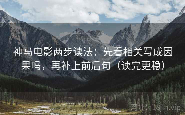 神马电影两步读法：先看相关写成因果吗，再补上前后句（读完更稳）