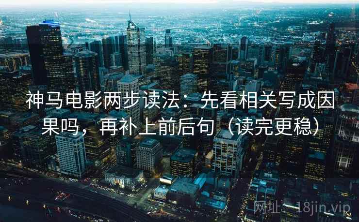 神马电影两步读法：先看相关写成因果吗，再补上前后句（读完更稳）  第2张