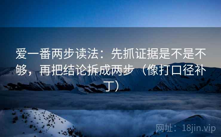 爱一番两步读法：先抓证据是不是不够，再把结论拆成两步（像打口径补丁）  第2张