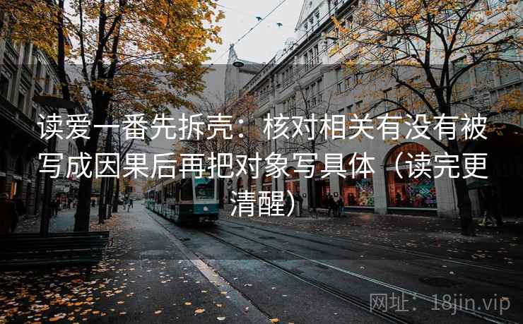 读爱一番先拆壳：核对相关有没有被写成因果后再把对象写具体（读完更清醒）  第2张