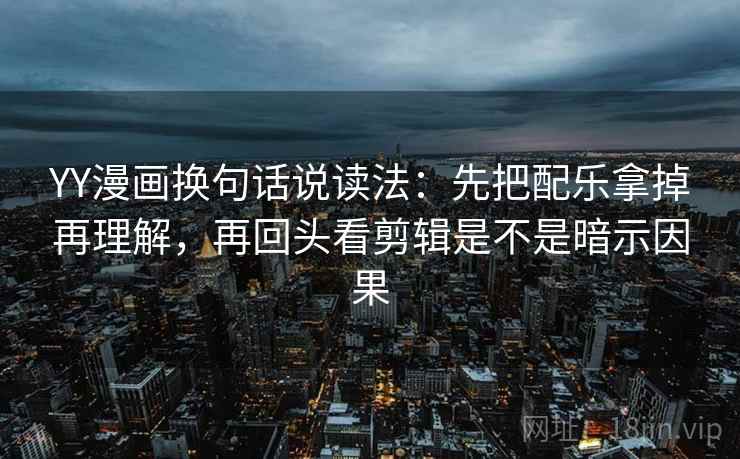 YY漫画换句话说读法：先把配乐拿掉再理解，再回头看剪辑是不是暗示因果  第2张