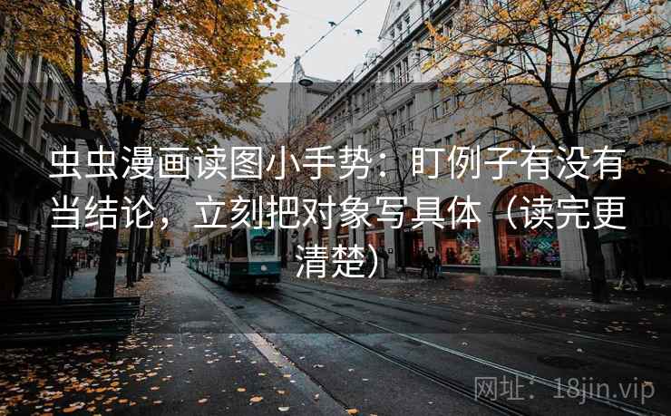 虫虫漫画读图小手势:盯例子有没有当结论,立刻把对象写具体(读完更清楚) 第2张 虫虫漫画读图小手势:盯例子有没有当结论,立刻把对象写具体(读完更清楚) 第2张