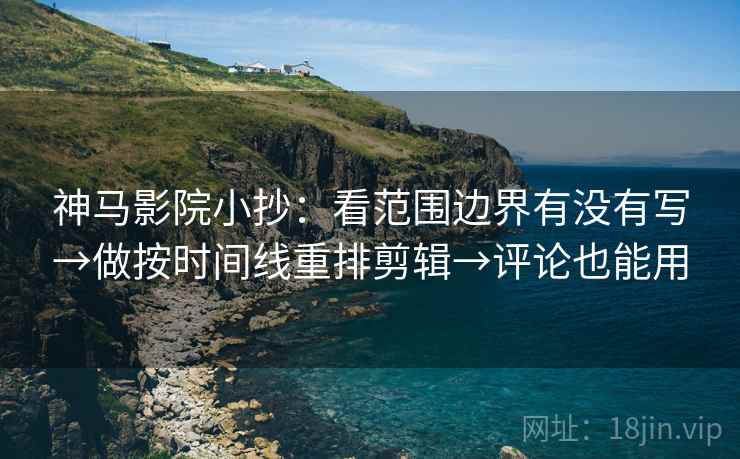 神马影院小抄:看范围边界有没有写→做按时间线重排剪辑→评论也能用 第2张 神马影院小抄:看范围边界有没有写→做按时间线重排剪辑→评论也能用 第2张