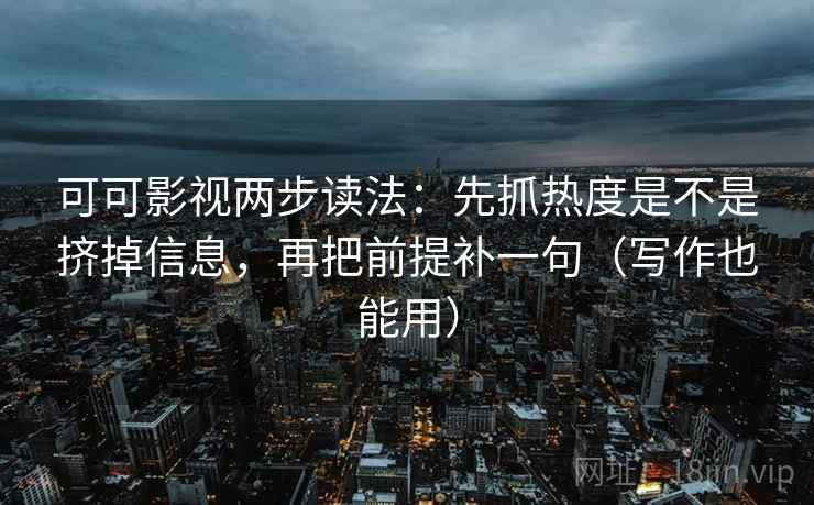 可可影视两步读法:先抓热度是不是挤掉信息,再把前提补一句(写作也能用) 第2张 可可影视两步读法:先抓热度是不是挤掉信息,再把前提补一句(写作也能用) 第2张