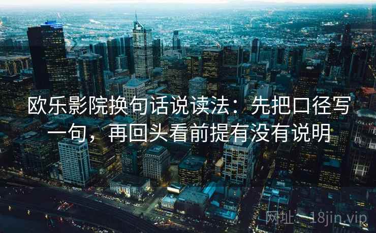 欧乐影院换句话说读法：先把口径写一句，再回头看前提有没有说明