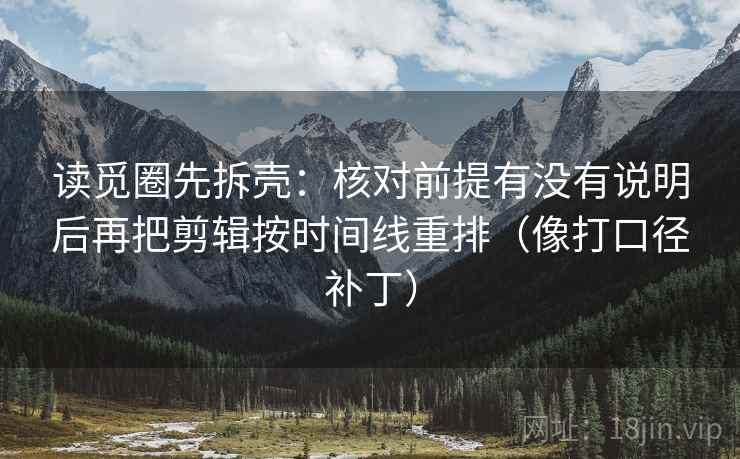 读觅圈先拆壳:核对前提有没有说明后再把剪辑按时间线重排(像打口径补丁) 第2张 读觅圈先拆壳:核对前提有没有说明后再把剪辑按时间线重排(像打口径补丁) 第2张