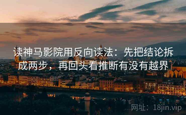 读神马影院用反向读法:先把结论拆成两步,再回头看推断有没有越界 第2张 读神马影院用反向读法:先把结论拆成两步,再回头看推断有没有越界 第2张