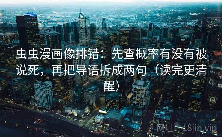 虫虫漫画像排错:先查概率有没有被说死,再把导语拆成两句(读完更清醒) 第2张 虫虫漫画像排错:先查概率有没有被说死,再把导语拆成两句(读完更清醒) 第2张