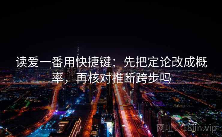 读爱一番用快捷键：先把定论改成概率，再核对推断跨步吗  第2张