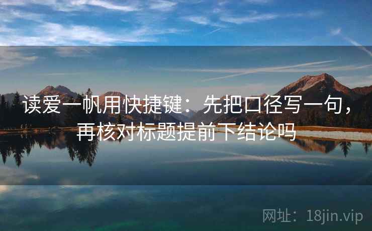 读爱一帆用快捷键:先把口径写一句,再核对标题提前下结论吗 第2张 读爱一帆用快捷键:先把口径写一句,再核对标题提前下结论吗 第2张