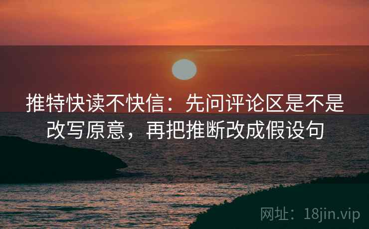 推特快读不快信:先问评论区是不是改写原意,再把推断改成假设句 第2张 推特快读不快信:先问评论区是不是改写原意,再把推断改成假设句 第2张