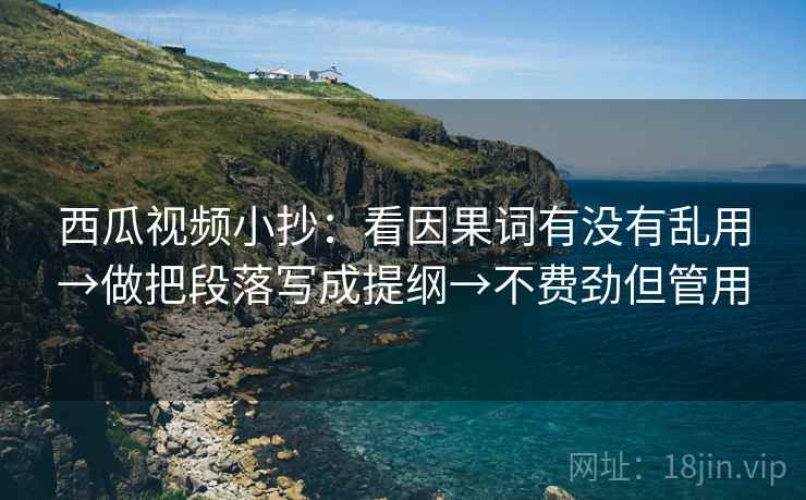 西瓜视频小抄:看因果词有没有乱用→做把段落写成提纲→不费劲但管用 第2张 西瓜视频小抄:看因果词有没有乱用→做把段落写成提纲→不费劲但管用 第2张
