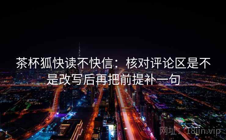 茶杯狐快读不快信：核对评论区是不是改写后再把前提补一句  第2张