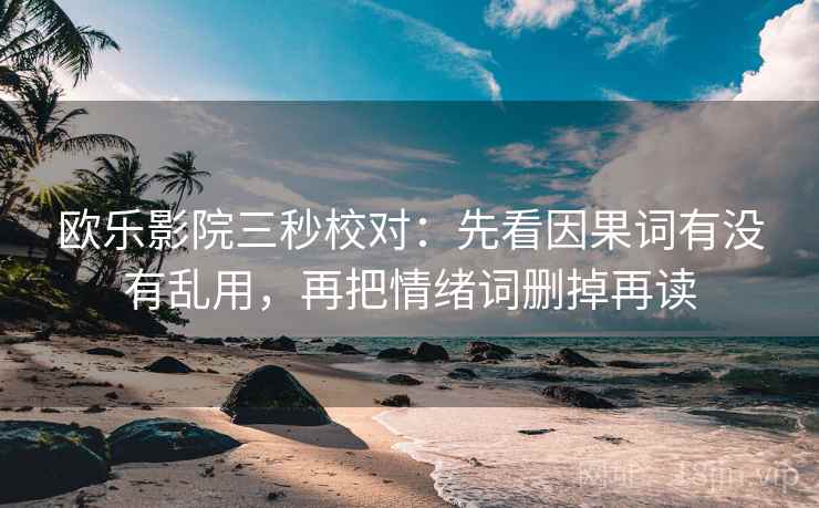 欧乐影院三秒校对:先看因果词有没有乱用,再把情绪词删掉再读 第2张 欧乐影院三秒校对:先看因果词有没有乱用,再把情绪词删掉再读 第2张
