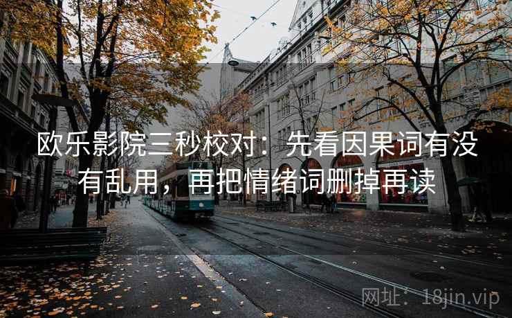 欧乐影院三秒校对：先看因果词有没有乱用，再把情绪词删掉再读