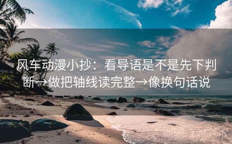 风车动漫小抄:看导语是不是先下判断→做把轴线读完整→像换句话说 第2张 风车动漫小抄:看导语是不是先下判断→做把轴线读完整→像换句话说 第2张