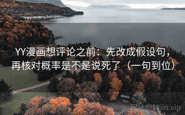 YY漫画想评论之前：先改成假设句，再核对概率是不是说死了（一句到位）  第2张