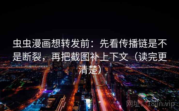 虫虫漫画想转发前:先看传播链是不是断裂,再把截图补上下文(读完更清楚) 第2张 虫虫漫画想转发前:先看传播链是不是断裂,再把截图补上下文(读完更清楚) 第2张