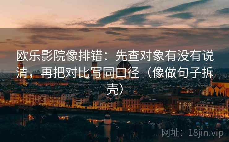 欧乐影院像排错：先查对象有没有说清，再把对比写同口径（像做句子拆壳）