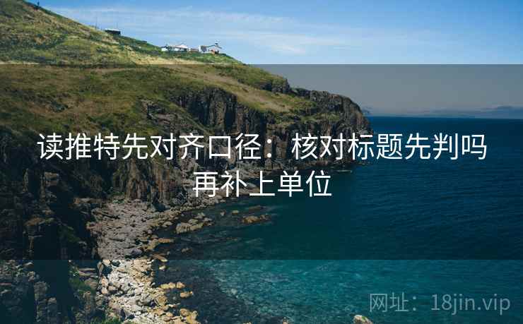读推特先对齐口径：核对标题先判吗再补上单位  第2张