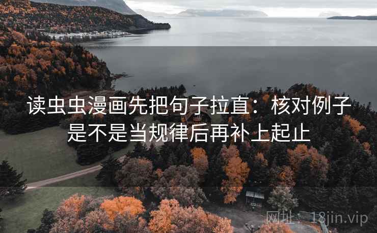 读虫虫漫画先把句子拉直：核对例子是不是当规律后再补上起止