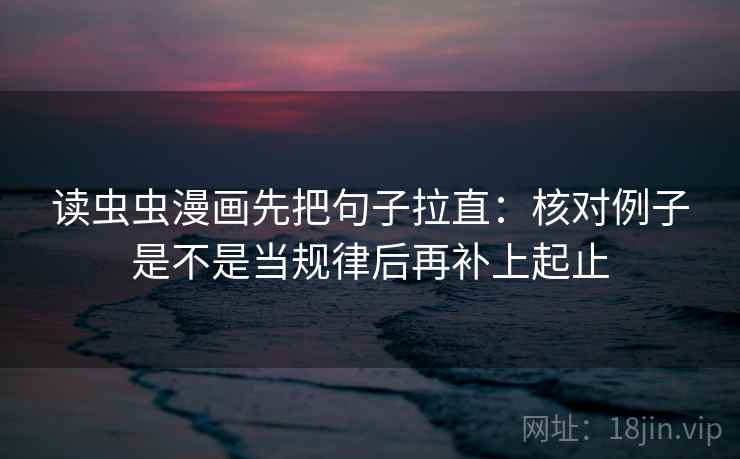 读虫虫漫画先把句子拉直：核对例子是不是当规律后再补上起止  第2张