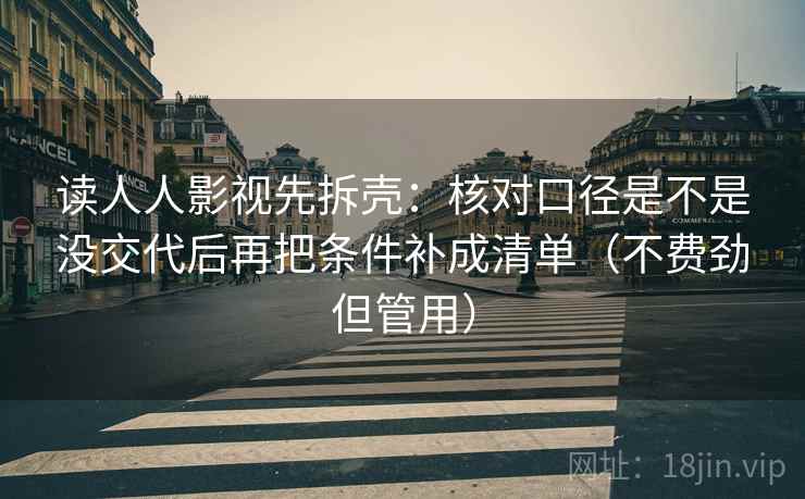读人人影视先拆壳：核对口径是不是没交代后再把条件补成清单（不费劲但管用）  第2张