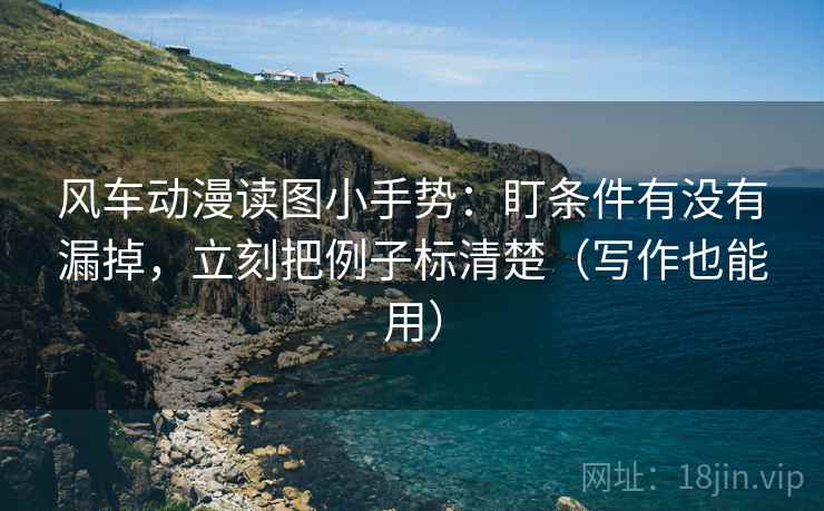 风车动漫读图小手势：盯条件有没有漏掉，立刻把例子标清楚（写作也能用）