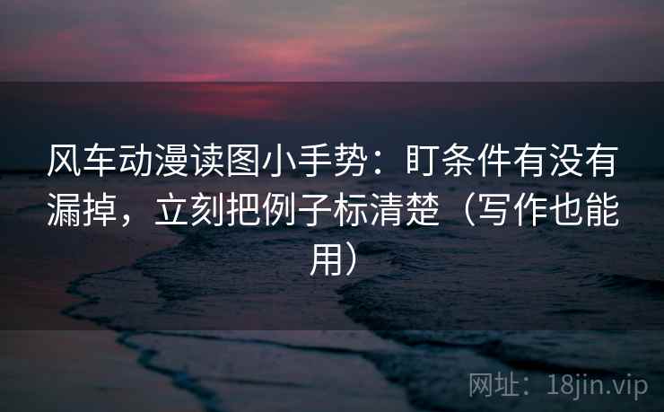 风车动漫读图小手势：盯条件有没有漏掉，立刻把例子标清楚（写作也能用）  第2张