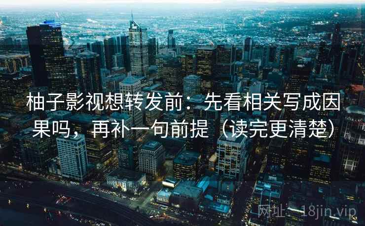 柚子影视想转发前:先看相关写成因果吗,再补一句前提(读完更清楚) 第2张 柚子影视想转发前:先看相关写成因果吗,再补一句前提(读完更清楚) 第2张