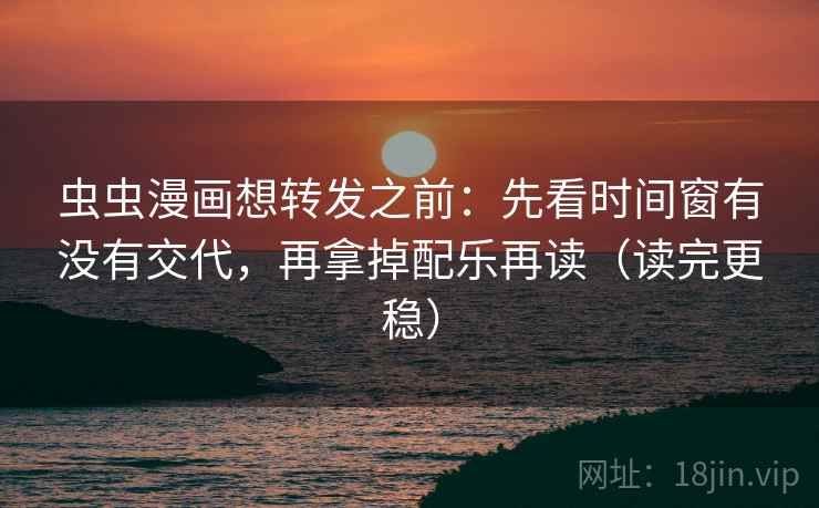 虫虫漫画想转发之前：先看时间窗有没有交代，再拿掉配乐再读（读完更稳）