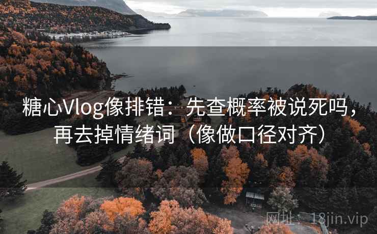 糖心Vlog像排错:先查概率被说死吗,再去掉情绪词(像做口径对齐) 第2张 糖心Vlog像排错:先查概率被说死吗,再去掉情绪词(像做口径对齐) 第2张