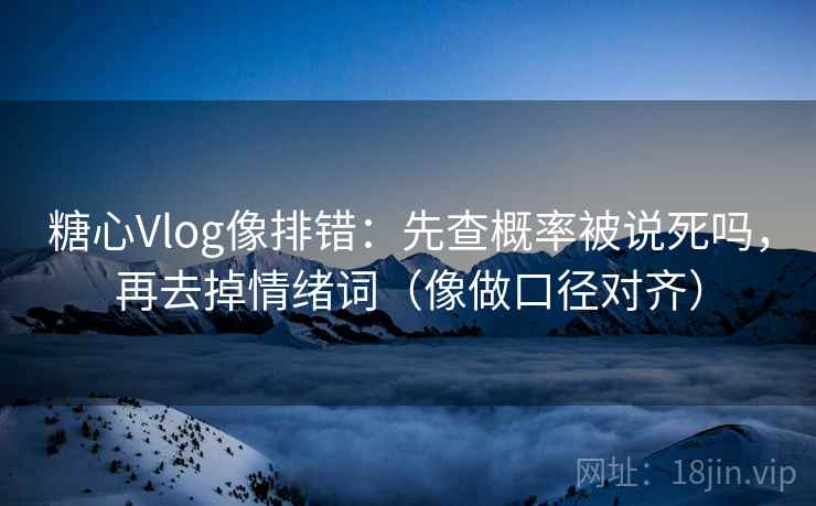 糖心Vlog像排错：先查概率被说死吗，再去掉情绪词（像做口径对齐）