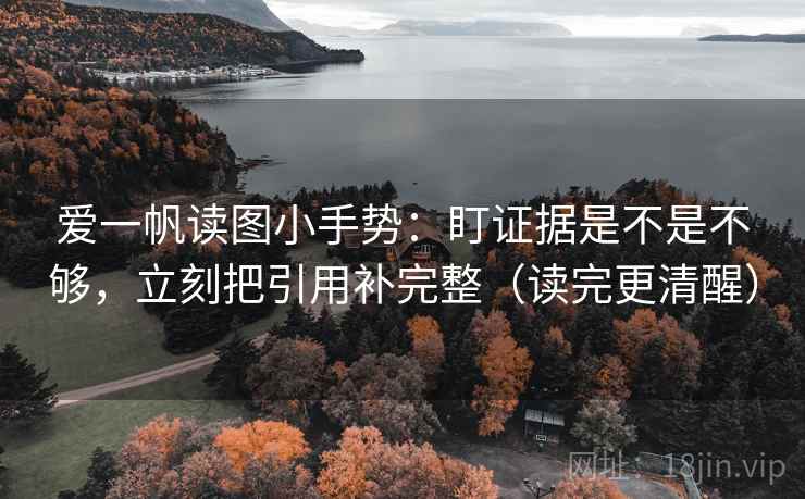 爱一帆读图小手势：盯证据是不是不够，立刻把引用补完整（读完更清醒）
