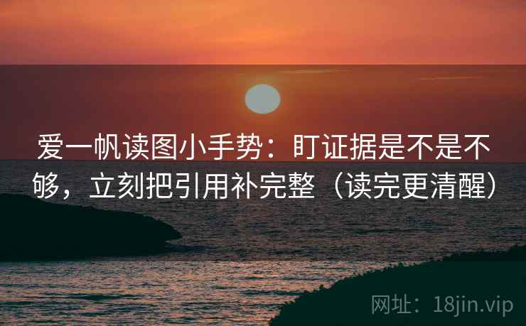 爱一帆读图小手势:盯证据是不是不够,立刻把引用补完整(读完更清醒) 第2张 爱一帆读图小手势:盯证据是不是不够,立刻把引用补完整(读完更清醒) 第2张