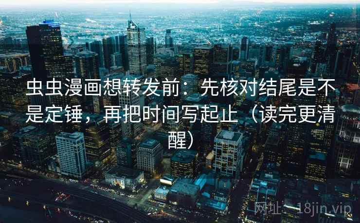 虫虫漫画想转发前：先核对结尾是不是定锤，再把时间写起止（读完更清醒）  第2张