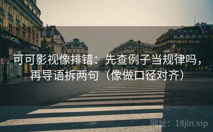 可可影视像排错：先查例子当规律吗，再导语拆两句（像做口径对齐）  第2张