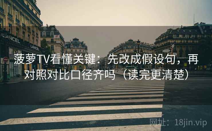 菠萝TV看懂关键：先改成假设句，再对照对比口径齐吗（读完更清楚）