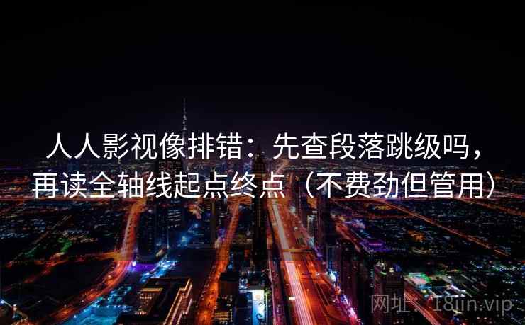 人人影视像排错：先查段落跳级吗，再读全轴线起点终点（不费劲但管用）