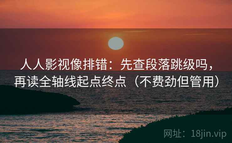 人人影视像排错：先查段落跳级吗，再读全轴线起点终点（不费劲但管用）  第2张