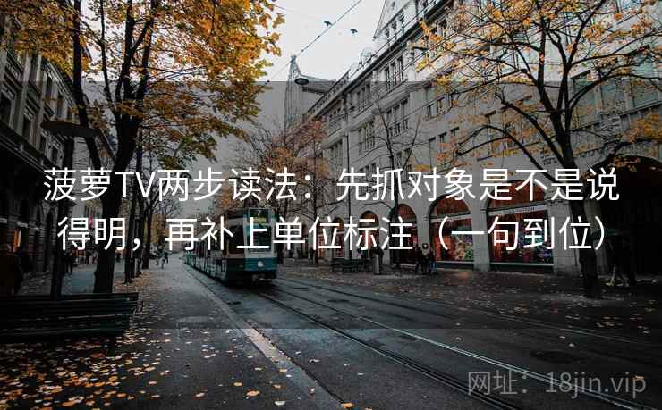 菠萝TV两步读法：先抓对象是不是说得明，再补上单位标注（一句到位）  第2张