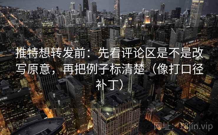 推特想转发前:先看评论区是不是改写原意,再把例子标清楚(像打口径补丁) 第2张 推特想转发前:先看评论区是不是改写原意,再把例子标清楚(像打口径补丁) 第2张