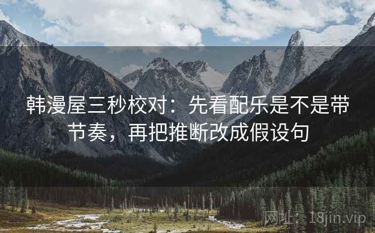 韩漫屋三秒校对：先看配乐是不是带节奏，再把推断改成假设句