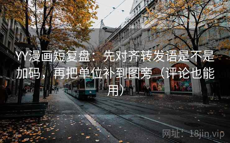 YY漫画短复盘:先对齐转发语是不是加码,再把单位补到图旁(评论也能用) 第2张 YY漫画短复盘:先对齐转发语是不是加码,再把单位补到图旁(评论也能用) 第2张