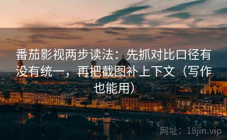 番茄影视两步读法:先抓对比口径有没有统一,再把截图补上下文(写作也能用) 第2张 番茄影视两步读法:先抓对比口径有没有统一,再把截图补上下文(写作也能用) 第2张